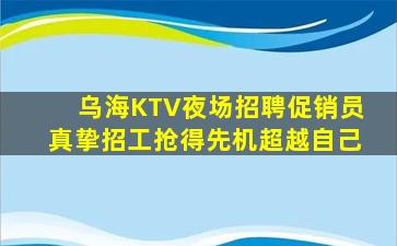 乌海KTV夜场招聘促销员真挚招工抢得先机超越自己